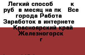 [Легкий способ] 400-10к руб. в месяц на пк - Все города Работа » Заработок в интернете   . Красноярский край,Железногорск г.